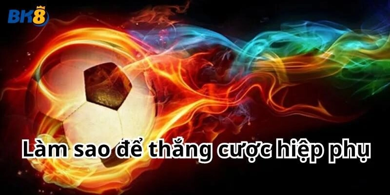 Cách tính hiệp phụ bao nhiêu phút và kinh nghiệm chơi