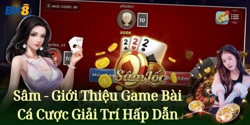 Sâm - Giới Thiệu Game Bài Cá Cược Giải Trí Hấp Dẫn