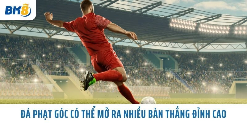 Đá Phạt Góc có thể mở ra nhiều bàn thắng đỉnh cao