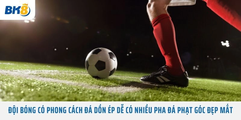 Đội bóng có phong cách đá dồn ép dễ có nhiều pha Đá Phạt Góc đẹp mắt