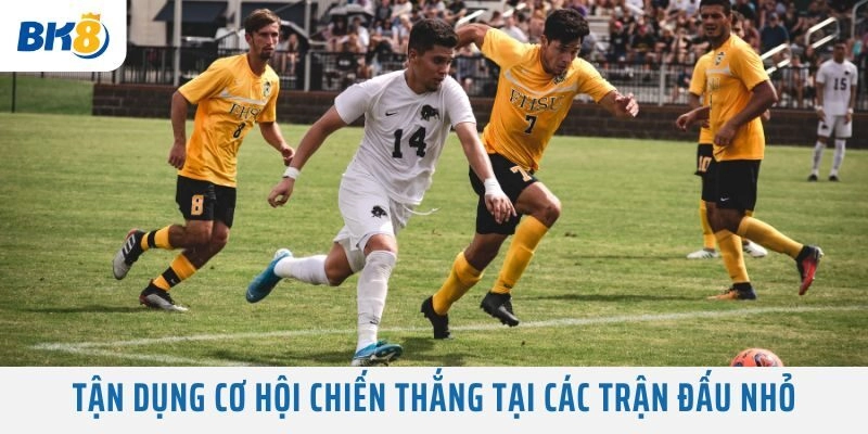 Tận dụng cơ hội chiến thắng tại các trận đấu nhỏ