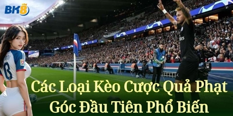 Các loại Kèo Cược Quả Phạt Góc Đầu Tiên phổ biến
