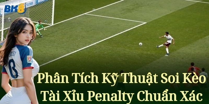 Phân tích kỹ thuật soi kèo Tài Xỉu Penalty chuẩn xác