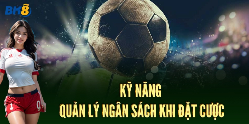 Kỹ năng quản lý ngân sách khi đặt cược