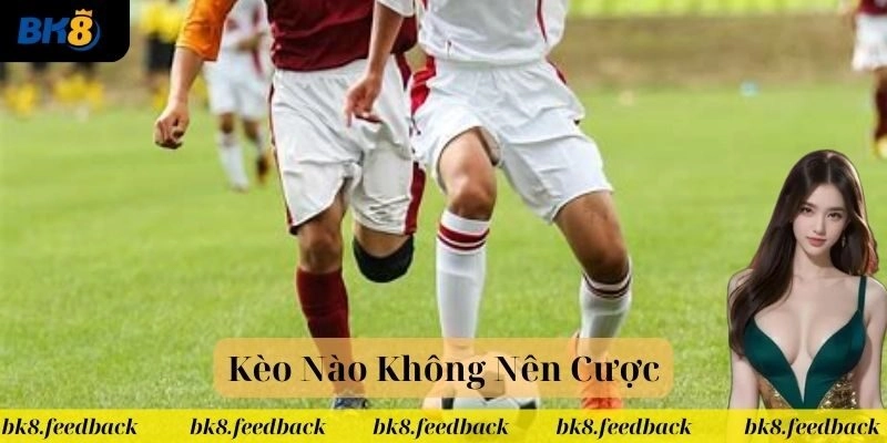 Kèo Nào Không Nên Cược: Tránh Ngay Kèo Nguy Hiểm Khi Chơi