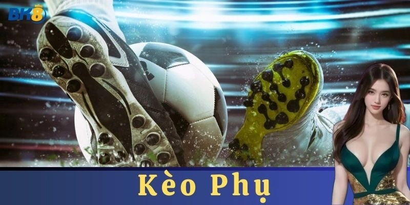 Các loại Kèo Phụ phổ biến trong các cược