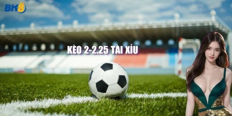 Giới thiệu về kèo tài xỉu 2.25 siêu hot