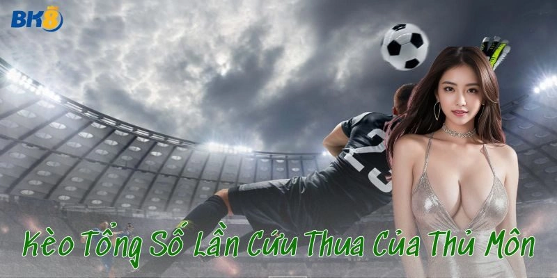 Kèo tổng số lần cứu thua của thủ môn là gì?