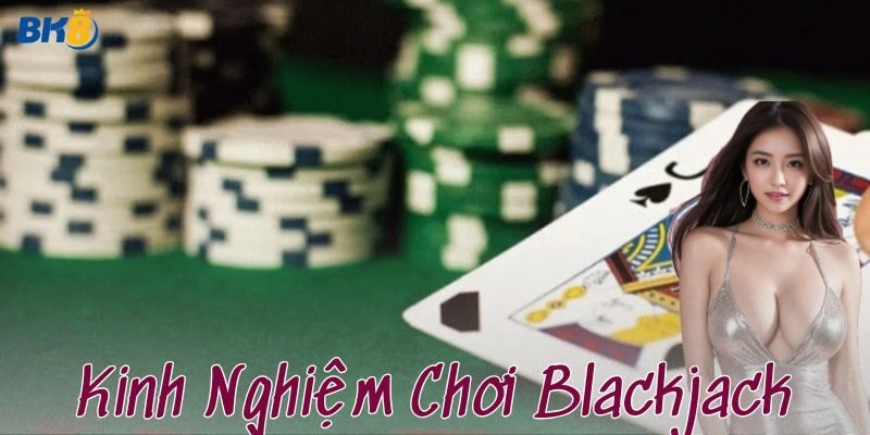 Kinh nghiệm chơi Blackjack hiệu quả