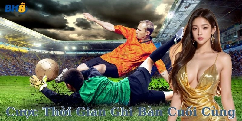 Điểm mạnh cược thời gian ghi bàn cuối cùng tại nhà cái