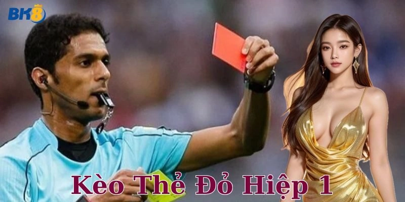 Kèo thẻ đỏ hiệp 1 là gì?