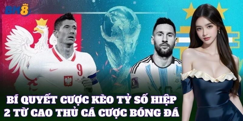 Bí quyết cược Kèo Tỷ Số Hiệp 2 từ cao thủ cá cược bóng đá