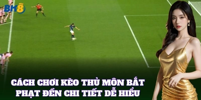 Cách chơi Kèo Thủ Môn Bắt Phạt Đền chi tiết dễ hiểu