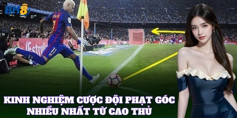 Kinh nghiệm cược đội phạt góc nhiều nhất từ cao thủ
