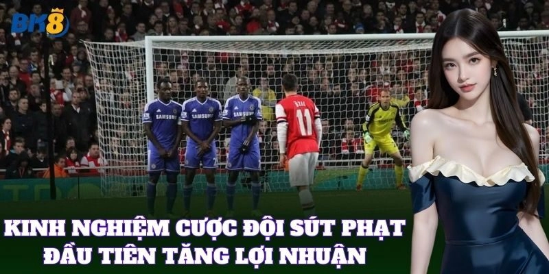 Kinh nghiệm Cược Đội Sút Phạt Đầu Tiên tăng lợi nhuận