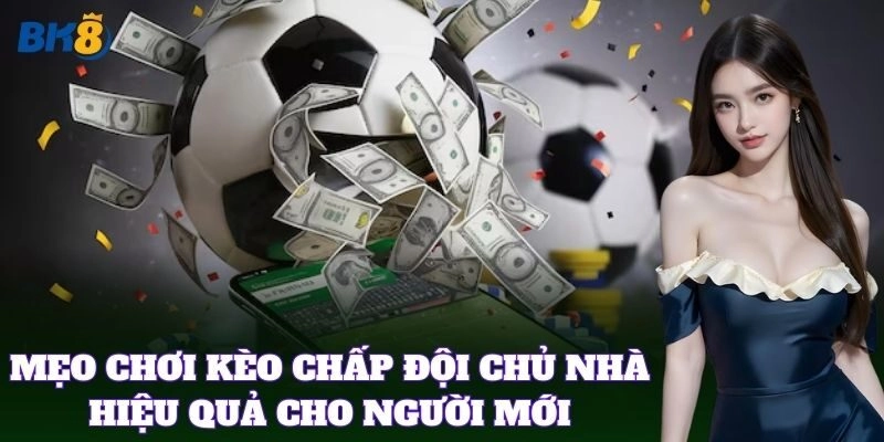 Mẹo chơi Kèo Chấp Đội Chủ Nhà hiệu quả cho người mới