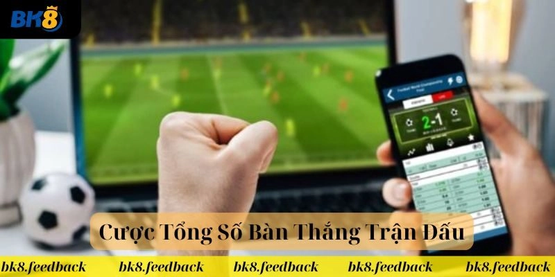 Kèo cược tổng số bàn thắng trận đấu siêu hot