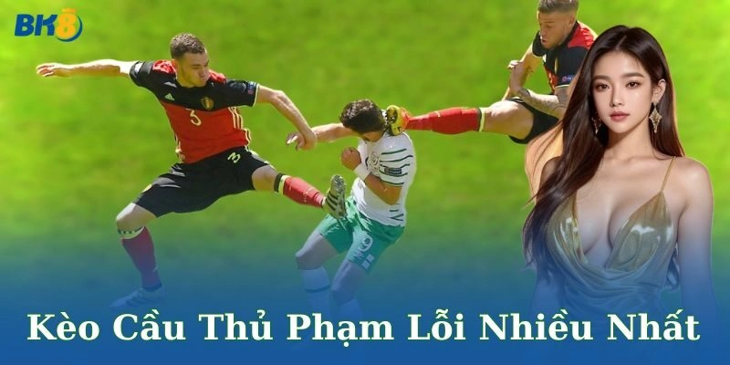 Kèo cầu thủ phạm lỗi nhiều nhất là gì?