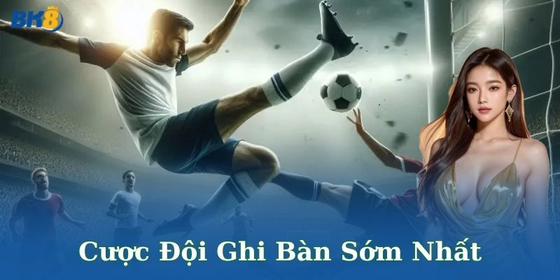 Tổng quan về cược đội ghi bàn sớm nhất